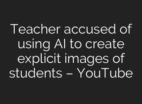 Teacher accused of using AI to create explicit images of students – YouTube