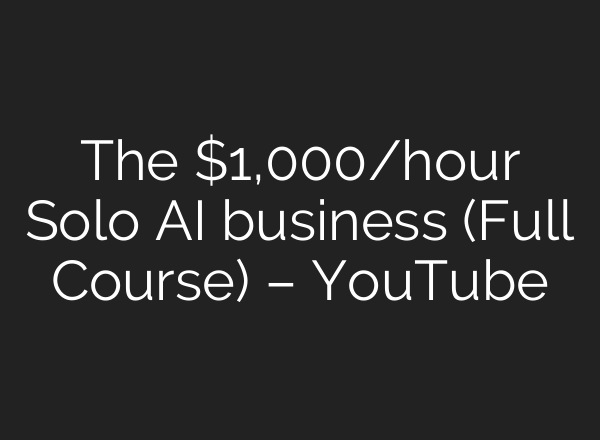 The $1,000/hour Solo AI business (Full Course) – YouTube