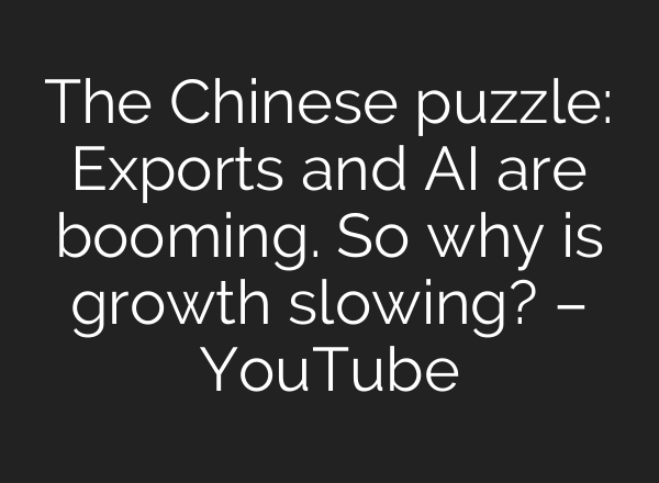 The Chinese puzzle: Exports and AI are booming. So why is growth slowing? – YouTube