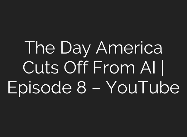 The Day America Cuts Off From AI | Episode 8 – YouTube