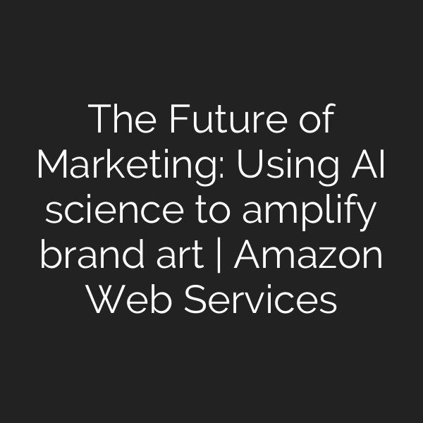 The Future of Marketing: Using AI science to amplify brand art | Amazon Web Services