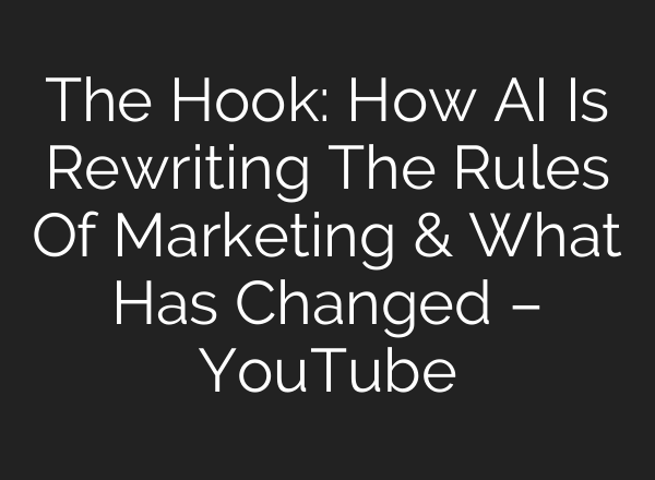 The Hook: How AI Is Rewriting The Rules Of Marketing & What Has Changed – YouTube