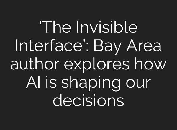 ‘The Invisible Interface’: Bay Area author explores how AI is shaping our decisions