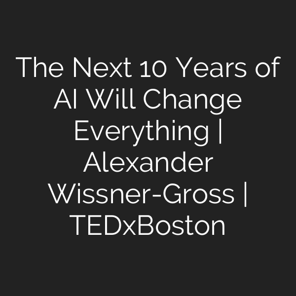 The Next 10 Years of AI Will Change Everything | Alexander Wissner-Gross | TEDxBoston
