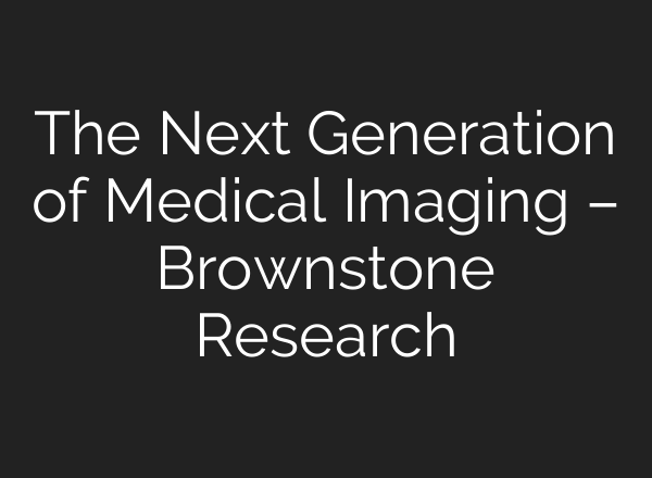 The Next Generation of Medical Imaging – Brownstone Research