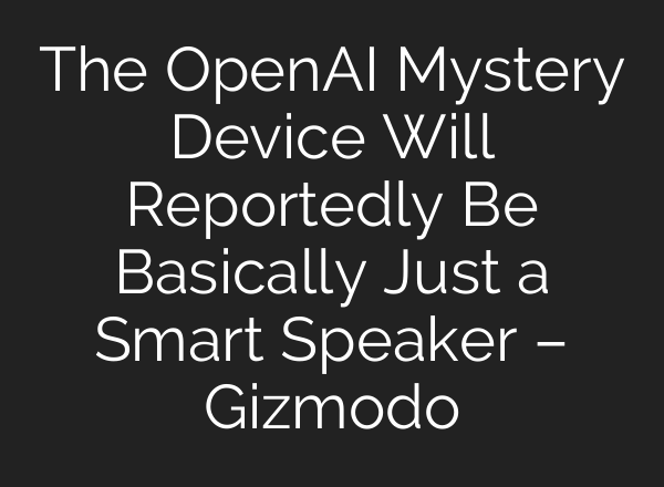 The OpenAI Mystery Device Will Reportedly Be Basically Just a Smart Speaker – Gizmodo