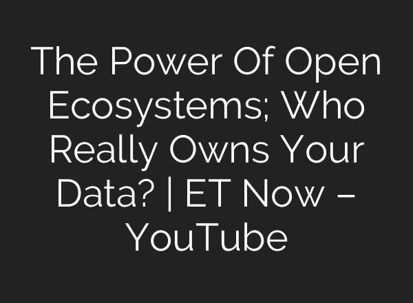 The Power Of Open Ecosystems; Who Really Owns Your Data? | ET Now – YouTube