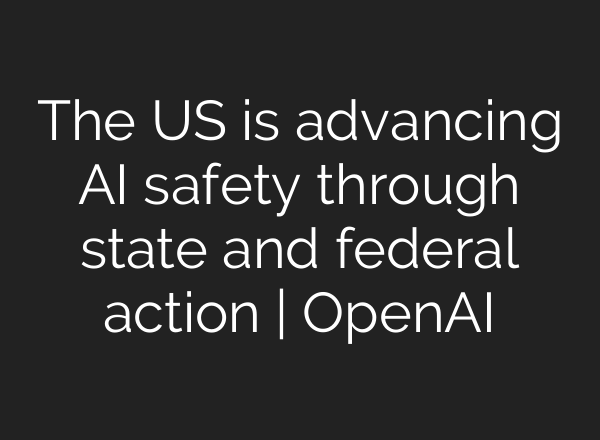 The US is advancing AI safety through state and federal action | OpenAI