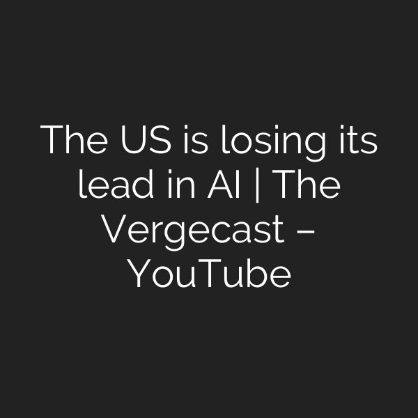The US is losing its lead in AI | The Vergecast – YouTube