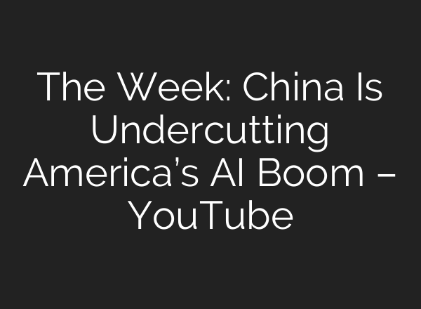 The Week: China Is Undercutting America’s AI Boom – YouTube