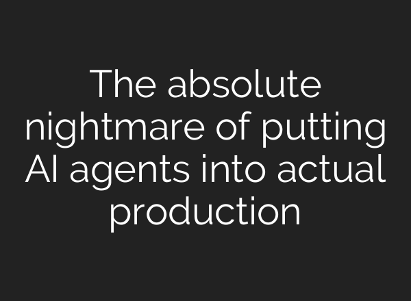 The absolute nightmare of putting AI agents into actual production