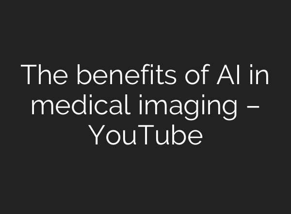 The benefits of AI in medical imaging – YouTube