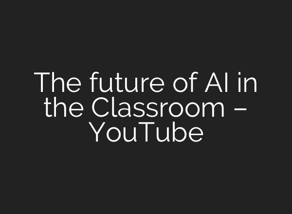 The future of AI in the Classroom – YouTube