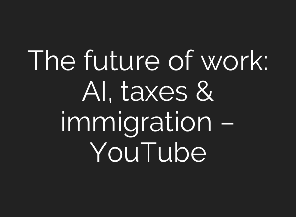 The future of work: AI, taxes & immigration – YouTube