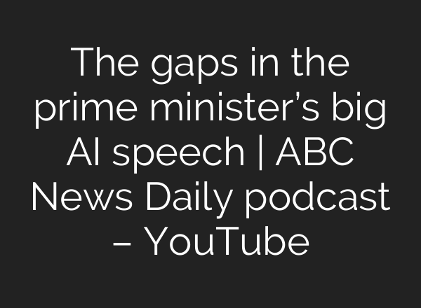 The gaps in the prime minister’s big AI speech | ABC News Daily podcast – YouTube