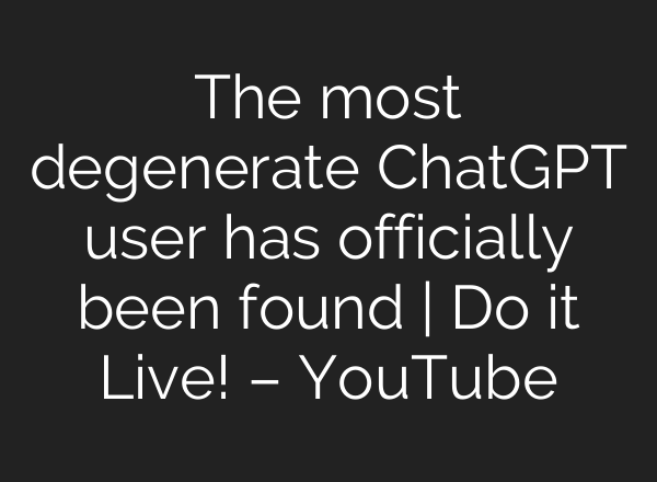 The most degenerate ChatGPT user has officially been found | Do it Live! – YouTube