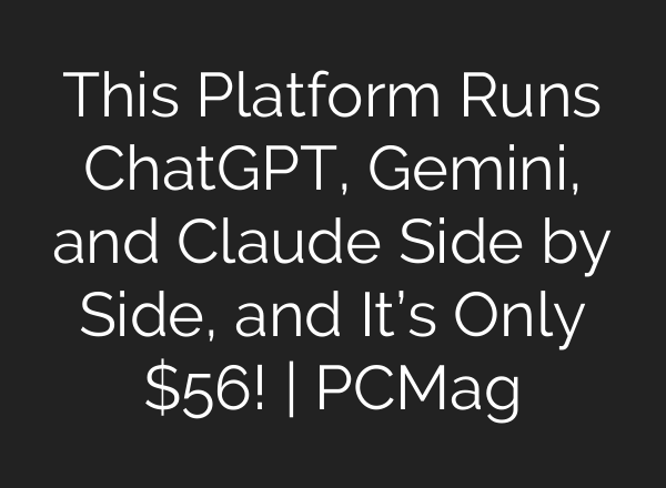 This Platform Runs ChatGPT, Gemini, and Claude Side by Side, and It’s Only $56! | PCMag