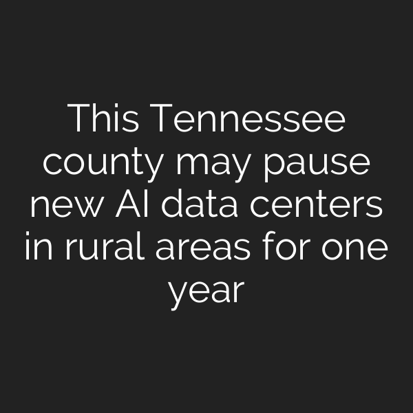 This Tennessee county may pause new AI data centers in rural areas for one year