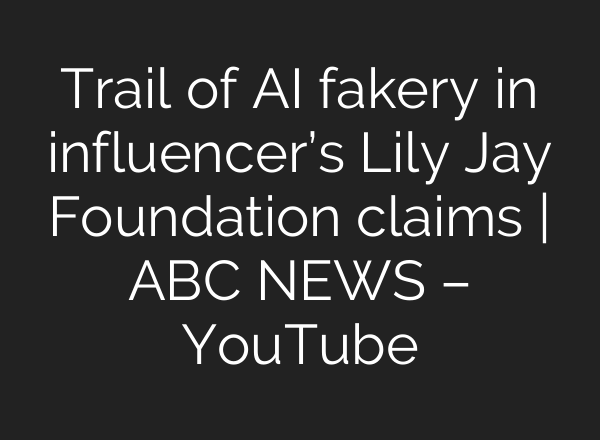 Trail of AI fakery in influencer’s Lily Jay Foundation claims | ABC NEWS – YouTube