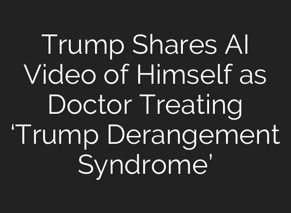 Trump Shares AI Video of Himself as Doctor Treating ‘Trump Derangement Syndrome’