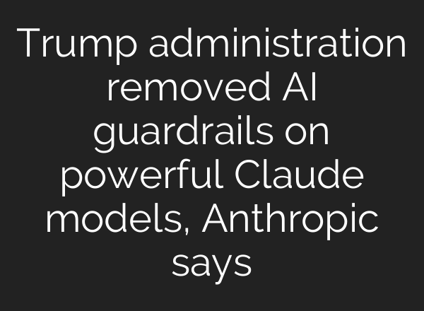 Trump administration removed AI guardrails on powerful Claude models, Anthropic says