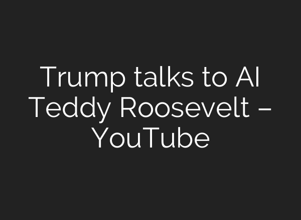 Trump talks to AI Teddy Roosevelt – YouTube