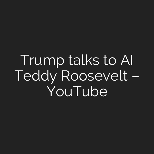 Trump talks to AI Teddy Roosevelt – YouTube