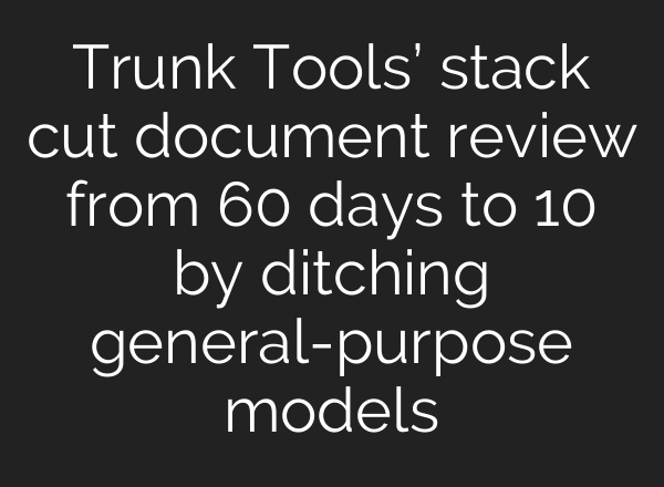 Trunk Tools’ stack cut document review from 60 days to 10 by ditching general-purpose models