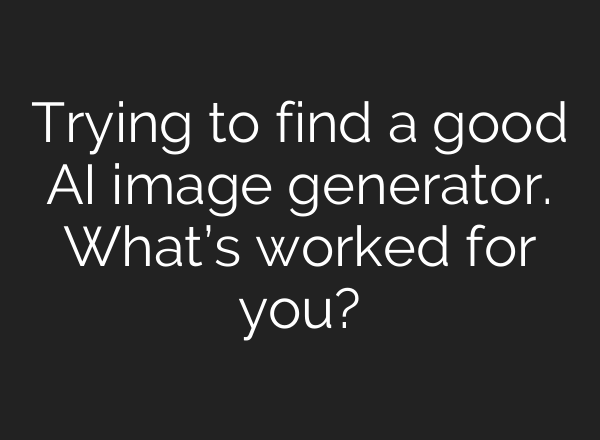Trying to find a good AI image generator. What’s worked for you?