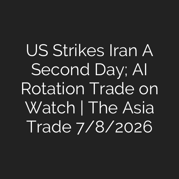 US Strikes Iran A Second Day; AI Rotation Trade on Watch | The Asia Trade 7/8/2026