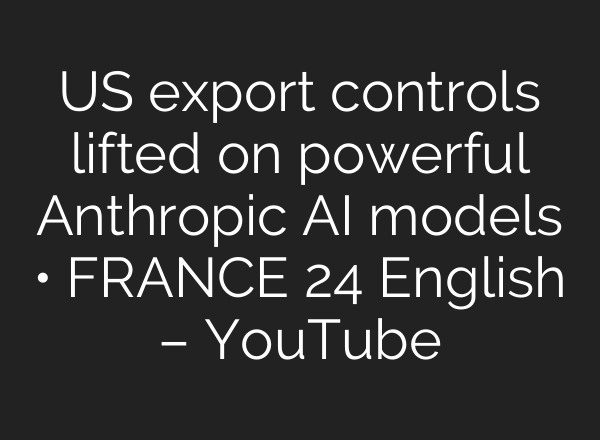 US export controls lifted on powerful Anthropic AI models • FRANCE 24 English – YouTube