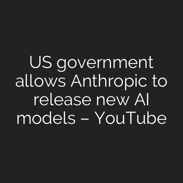US government allows Anthropic to release new AI models – YouTube