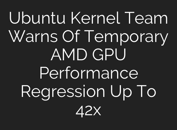 Ubuntu Kernel Team Warns Of Temporary AMD GPU Performance Regression Up To 42x