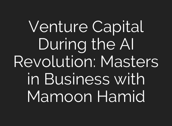 Venture Capital During the AI Revolution: Masters in Business with Mamoon Hamid