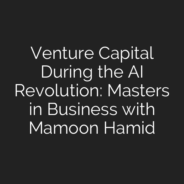 Venture Capital During the AI Revolution: Masters in Business with Mamoon Hamid