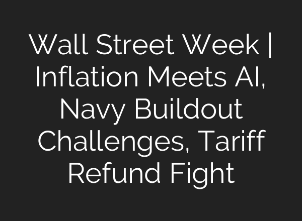 Wall Street Week | Inflation Meets AI, Navy Buildout Challenges, Tariff Refund Fight