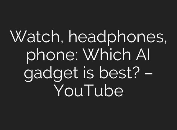 Watch, headphones, phone: Which AI gadget is best? – YouTube