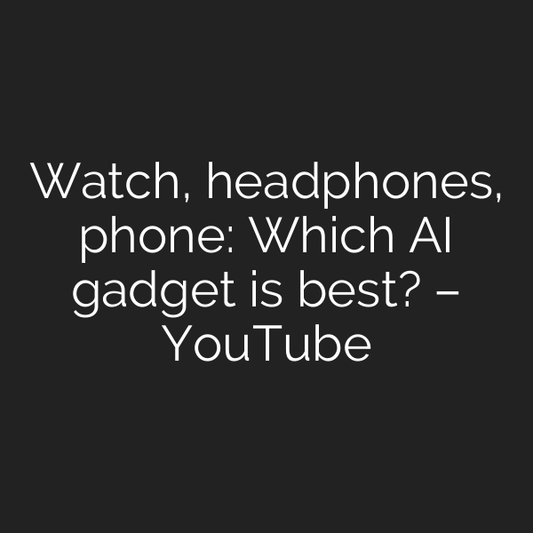 Watch, headphones, phone: Which AI gadget is best? – YouTube