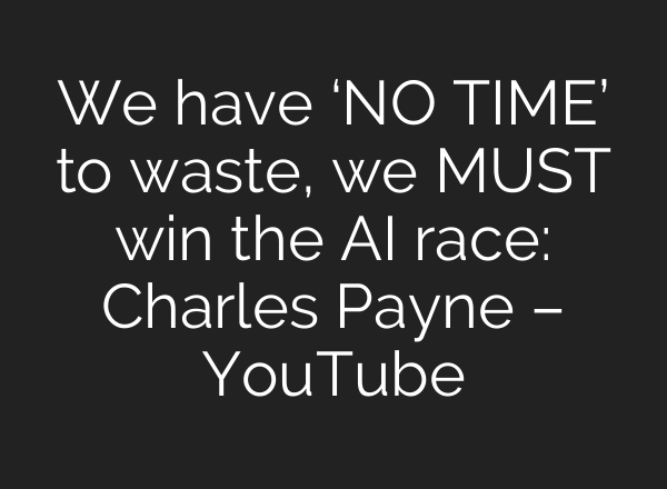 We have ‘NO TIME’ to waste, we MUST win the AI race: Charles Payne – YouTube