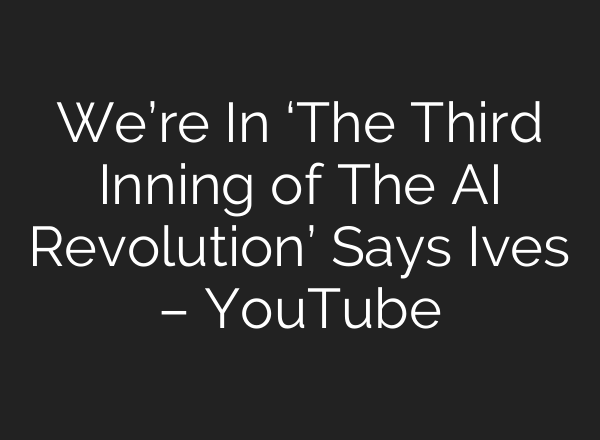 We’re In ‘The Third Inning of The AI Revolution’ Says Ives – YouTube