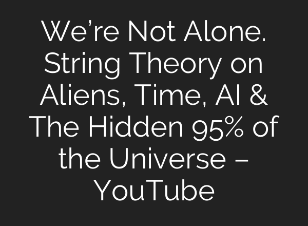 We’re Not Alone. String Theory on Aliens, Time, AI & The Hidden 95% of the Universe – YouTube