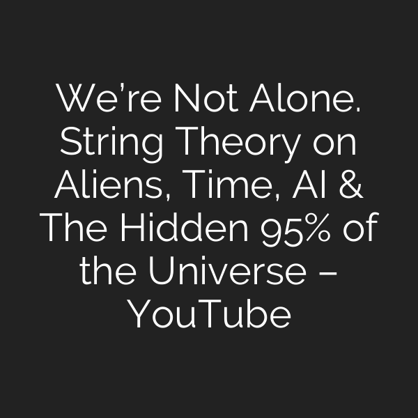 We’re Not Alone. String Theory on Aliens, Time, AI & The Hidden 95% of the Universe – YouTube