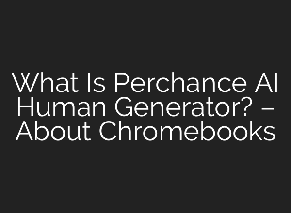 What Is Perchance AI Human Generator? – About Chromebooks