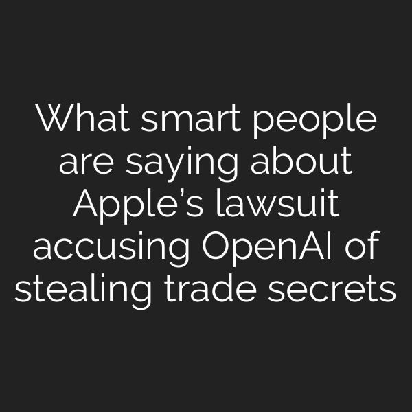 What smart people are saying about Apple’s lawsuit accusing OpenAI of stealing trade secrets