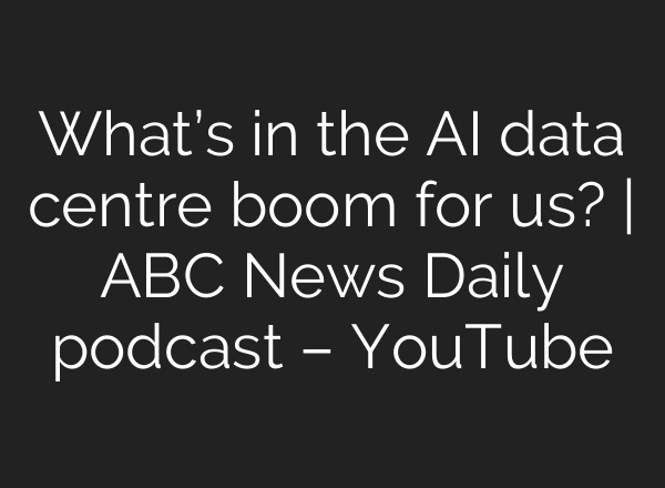 What’s in the AI data centre boom for us? | ABC News Daily podcast – YouTube
