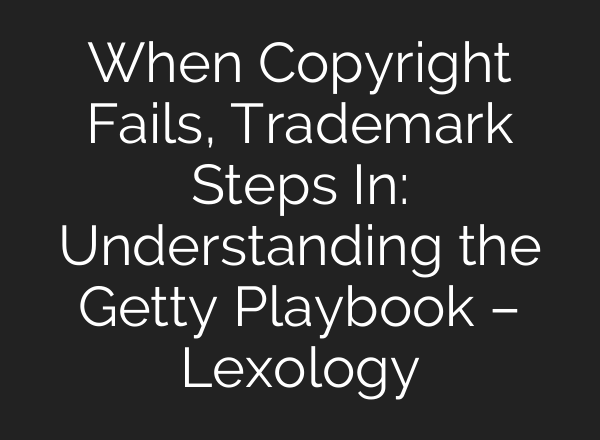 When Copyright Fails, Trademark Steps In: Understanding the Getty Playbook – Lexology