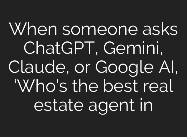 When someone asks ChatGPT, Gemini, Claude, or Google AI, ‘Who’s the best real estate agent in