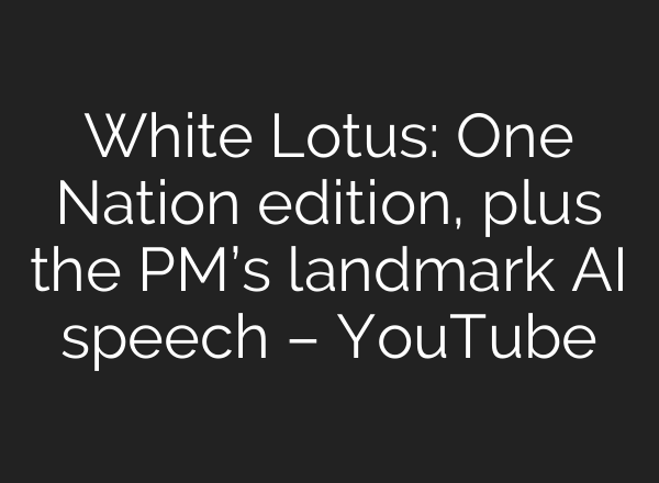 White Lotus: One Nation edition, plus the PM’s landmark AI speech – YouTube