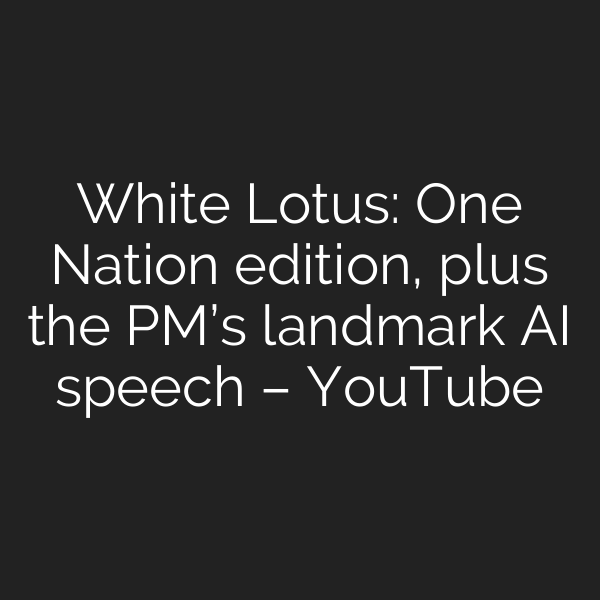 White Lotus: One Nation edition, plus the PM’s landmark AI speech – YouTube