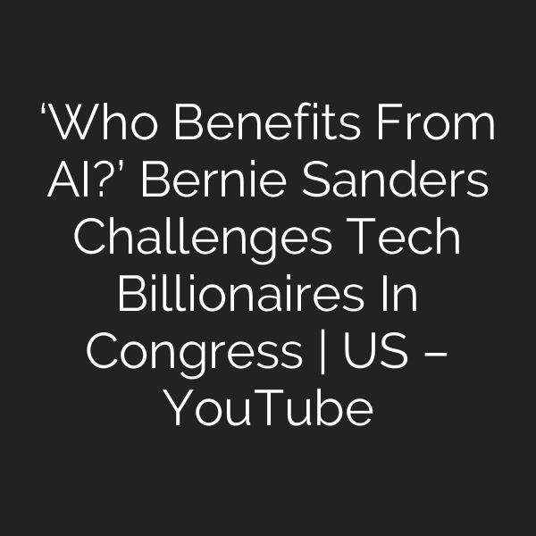 ‘Who Benefits From AI?’ Bernie Sanders Challenges Tech Billionaires In Congress | US – YouTube